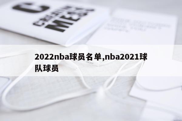 2022nba球员名单,nba2021球队球员