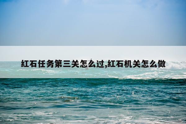 红石任务第三关怎么过,红石机关怎么做