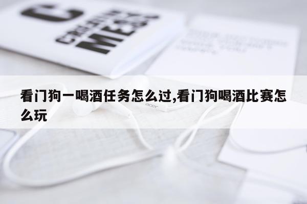 看门狗一喝酒任务怎么过,看门狗喝酒比赛怎么玩