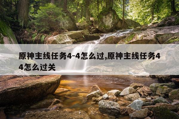 原神主线任务4-4怎么过,原神主线任务44怎么过关