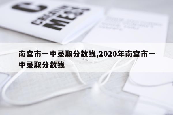 南宫市一中录取分数线,2020年南宫市一中录取分数线