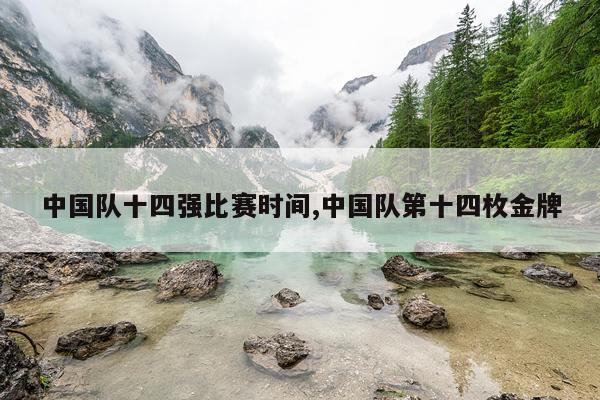 中国队十四强比赛时间,中国队第十四枚金牌