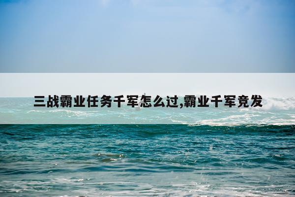 三战霸业任务千军怎么过,霸业千军竞发