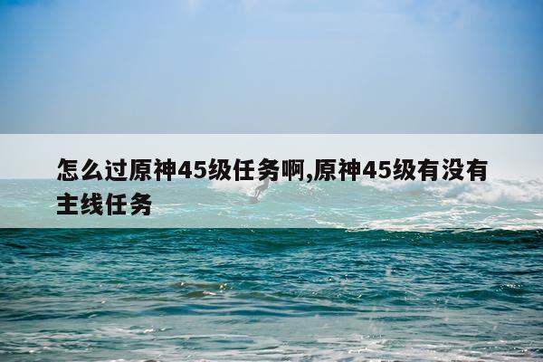 怎么过原神45级任务啊,原神45级有没有主线任务
