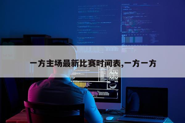 一方主场最新比赛时间表,一方一方