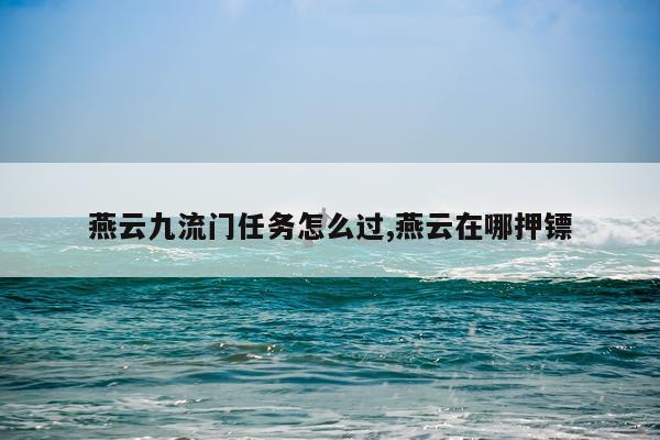 燕云九流门任务怎么过,燕云在哪押镖
