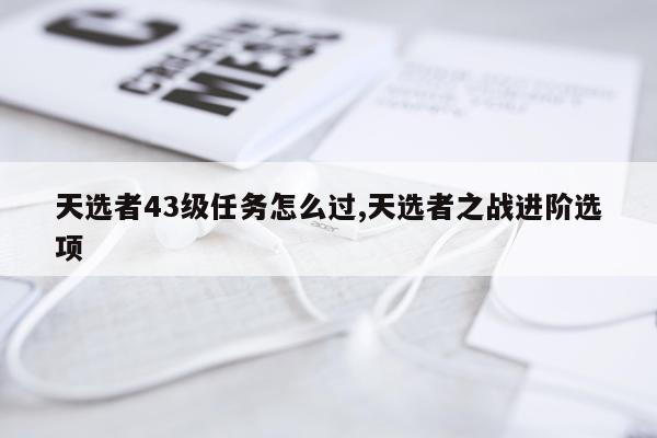 天选者43级任务怎么过,天选者之战进阶选项