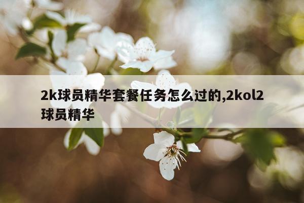 2k球员精华套餐任务怎么过的,2kol2球员精华