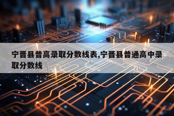 宁晋县普高录取分数线表,宁晋县普通高中录取分数线