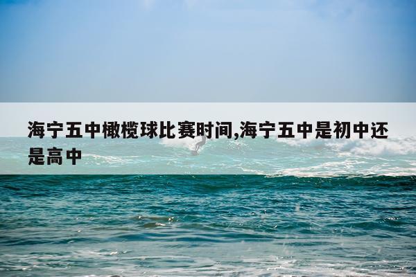 海宁五中橄榄球比赛时间,海宁五中是初中还是高中