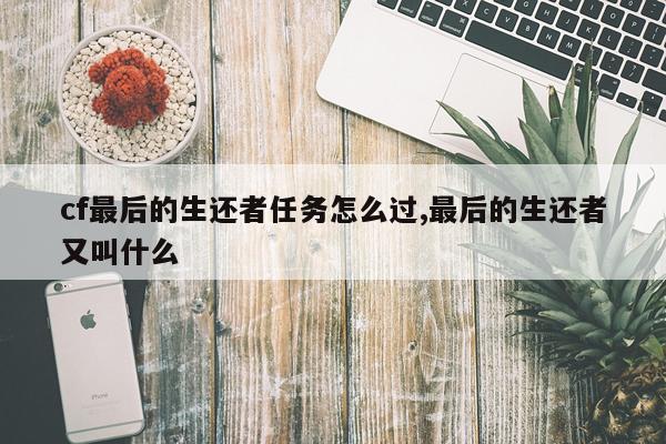 cf最后的生还者任务怎么过,最后的生还者又叫什么