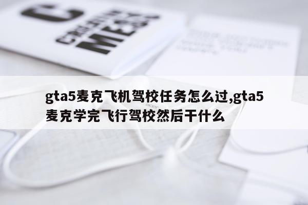 gta5麦克飞机驾校任务怎么过,gta5麦克学完飞行驾校然后干什么