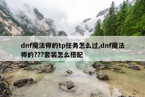 dnf魔法师的tp任务怎么过,dnf魔法师的???套装怎么搭配
