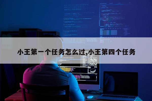 小王第一个任务怎么过,小王第四个任务