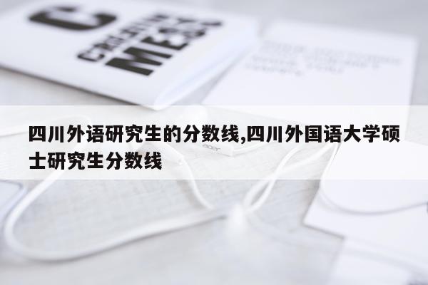 四川外语研究生的分数线,四川外国语大学硕士研究生分数线