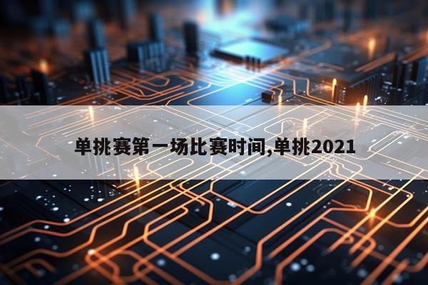 单挑赛第一场比赛时间,单挑2021