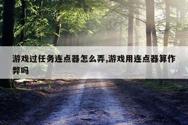 游戏过任务连点器怎么弄,游戏用连点器算作弊吗