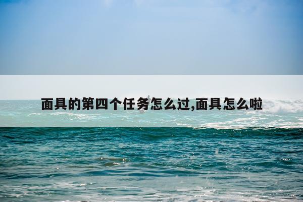 面具的第四个任务怎么过,面具怎么啦