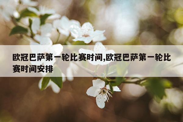 欧冠巴萨第一轮比赛时间,欧冠巴萨第一轮比赛时间安排