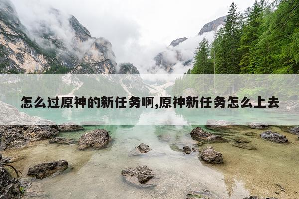 怎么过原神的新任务啊,原神新任务怎么上去