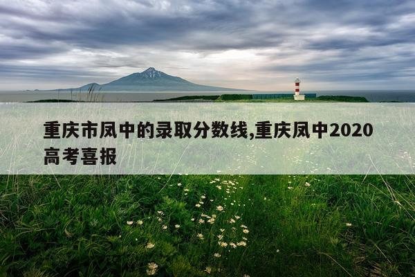 重庆市凤中的录取分数线,重庆凤中2020高考喜报