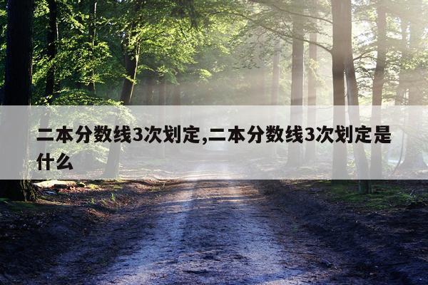 二本分数线3次划定,二本分数线3次划定是什么