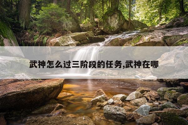 武神怎么过三阶段的任务,武神在哪