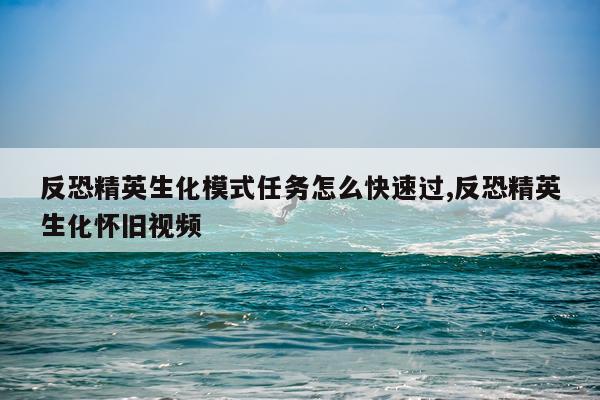 反恐精英生化模式任务怎么快速过,反恐精英生化怀旧视频