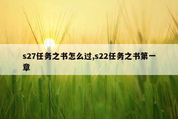 s27任务之书怎么过,s22任务之书第一章