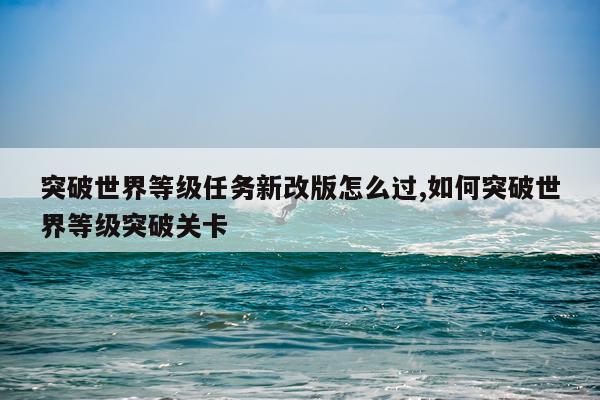 突破世界等级任务新改版怎么过,如何突破世界等级突破关卡