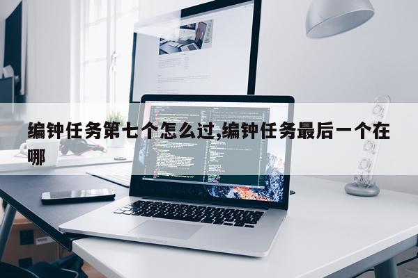 编钟任务第七个怎么过,编钟任务最后一个在哪