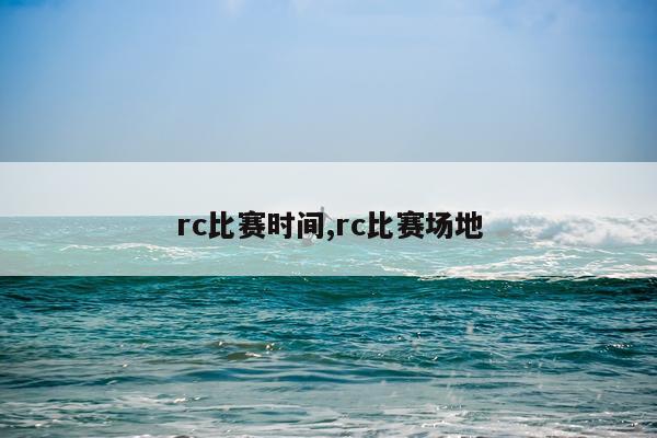 rc比赛时间,rc比赛场地