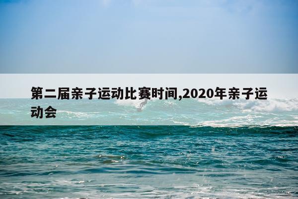 第二届亲子运动比赛时间,2020年亲子运动会