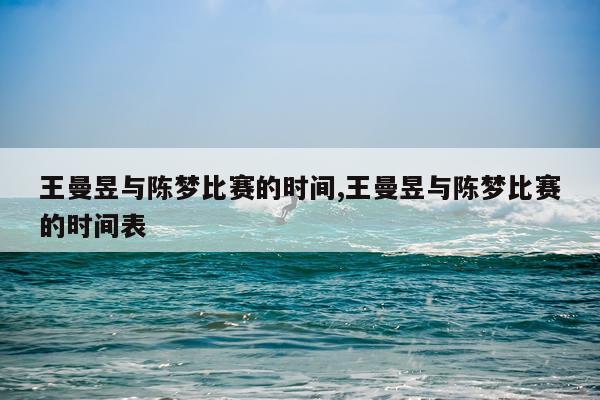 王曼昱与陈梦比赛的时间,王曼昱与陈梦比赛的时间表