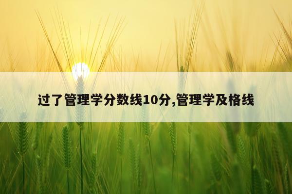 过了管理学分数线10分,管理学及格线