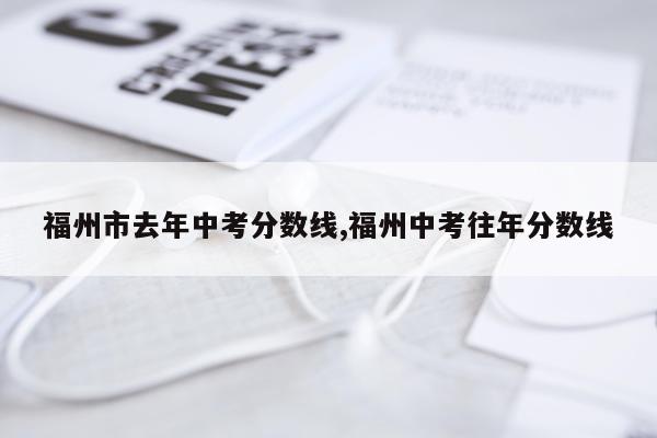 福州市去年中考分数线,福州中考往年分数线