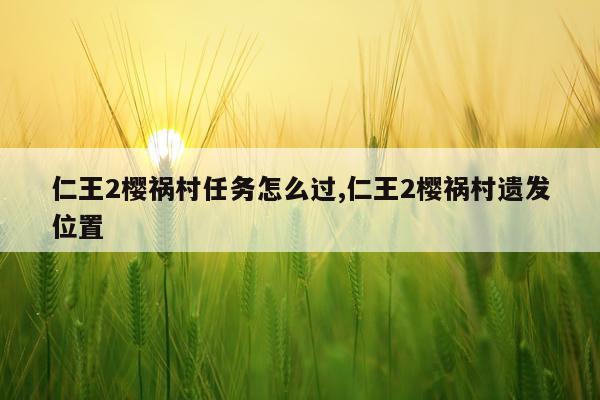 仁王2樱祸村任务怎么过,仁王2樱祸村遗发位置