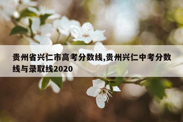 贵州省兴仁市高考分数线,贵州兴仁中考分数线与录取线2020