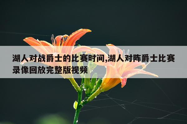 湖人对战爵士的比赛时间,湖人对阵爵士比赛录像回放完整版视频
