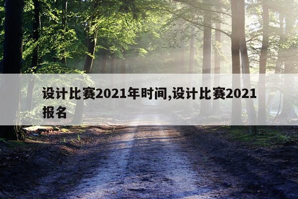设计比赛2021年时间,设计比赛2021报名