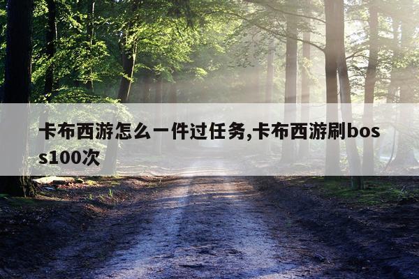 卡布西游怎么一件过任务,卡布西游刷boss100次