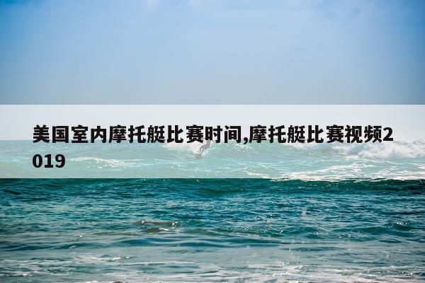 美国室内摩托艇比赛时间,摩托艇比赛视频2019