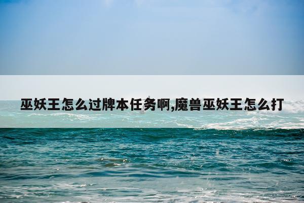 巫妖王怎么过牌本任务啊,魔兽巫妖王怎么打
