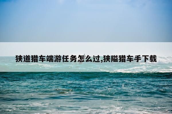 狭道猎车端游任务怎么过,狭隘猎车手下载