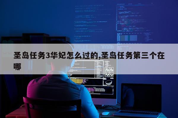 圣岛任务3华妃怎么过的,圣岛任务第三个在哪