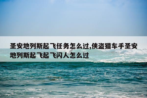 圣安地列斯起飞任务怎么过,侠盗猎车手圣安地列斯起飞起飞闪人怎么过