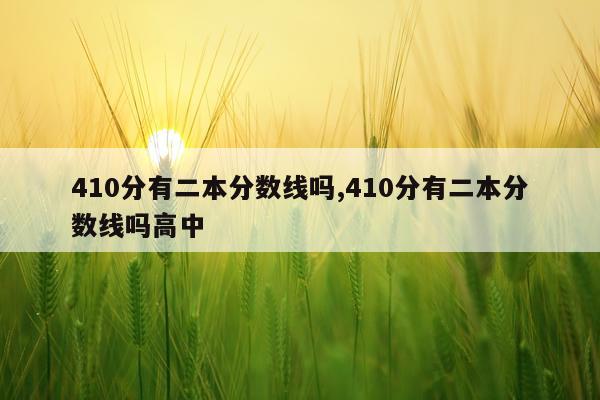 410分有二本分数线吗,410分有二本分数线吗高中