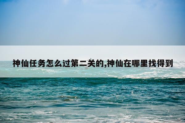 神仙任务怎么过第二关的,神仙在哪里找得到