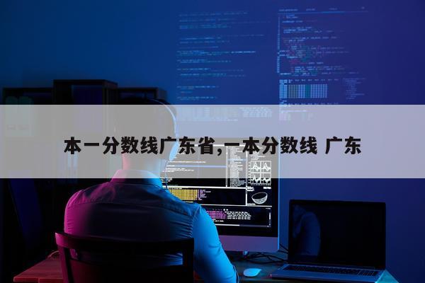 本一分数线广东省,一本分数线 广东