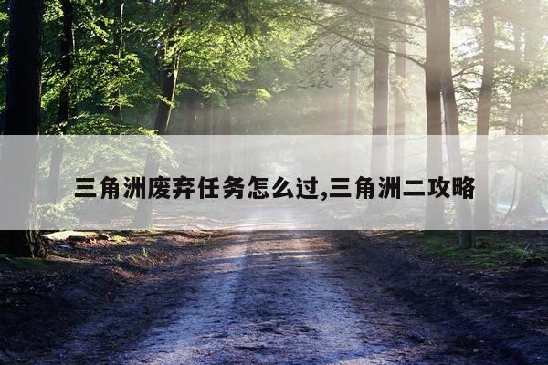 三角洲废弃任务怎么过,三角洲二攻略